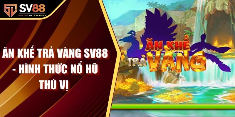 Ăn Khế Trả Vàng SV88 - Hình Thức Nổ Hũ Online Thú Vị