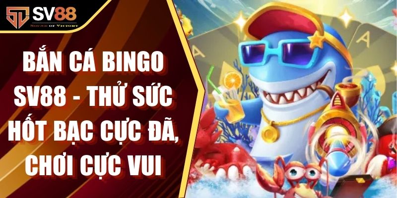 Bắn Cá Bingo SV88 - Thử Sức Hốt Bạc Cực Đã, Chơi Cực Vui