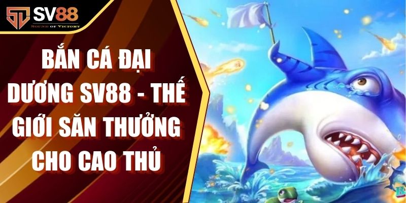 Bắn Cá Đại Dương SV88 - Thế Giới Săn Thưởng Cho Cao Thủ