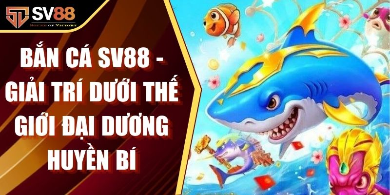 Bắn Cá SV88 - Giải Trí Dưới Thế Giới Đại Dương Huyền Bí
