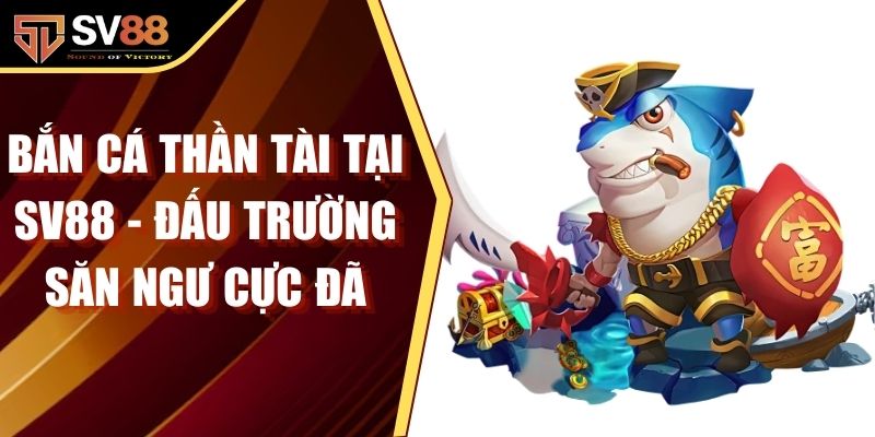 Bắn Cá Thần Tài Tại SV88 - Đấu Trường Săn Ngư Cực Đã