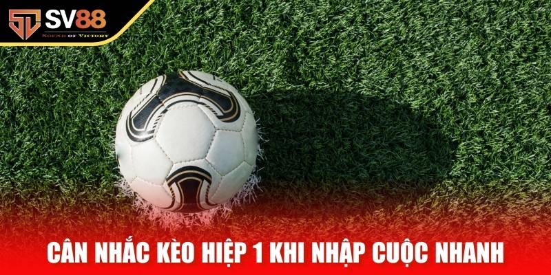 Cân nhắc kèo hiệp 1 khi hai đội nhập cuộc với nhịp nhanh