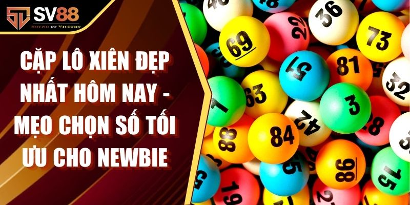 Cặp Lô Xiên Đẹp Nhất Hôm Nay - Mẹo Chọn Số Tối Ưu Cho Newbie