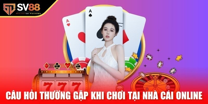 Câu hỏi thường gặp khi chơi tại nhà cái online