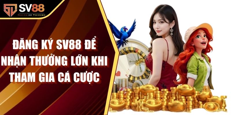 Đăng Ký SV88 Để Nhận Thưởng Lớn Khi Tham Gia Cá Cược