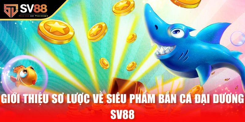 Giới thiệu sơ lược về siêu phẩm bắn cá đại dương SV88