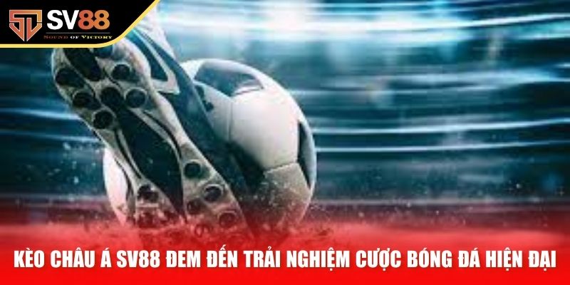 Kèo châu Á SV88 đem đến trải nghiệm cược bóng đá hiện đại