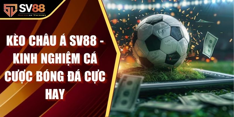 Kèo Châu Á SV88 - Kinh Nghiệm Cá Cược Bóng Đá Cực Hay