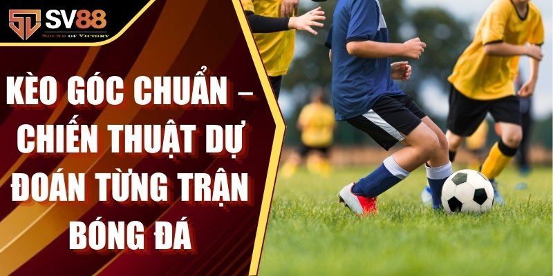 Kèo Góc Chuẩn – Chiến Thuật Dự Đoán Từng Trận Bóng Đá