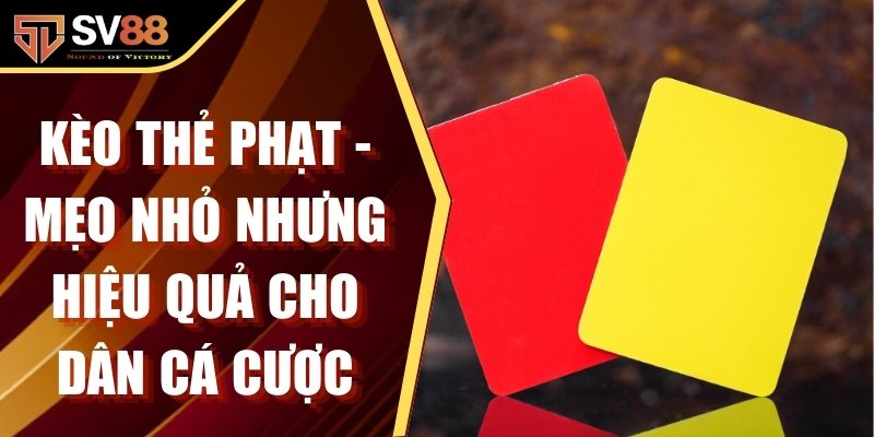 Kèo Thẻ Phạt - Mẹo Nhỏ Nhưng Hiệu Quả Cho Dân Cá Cược