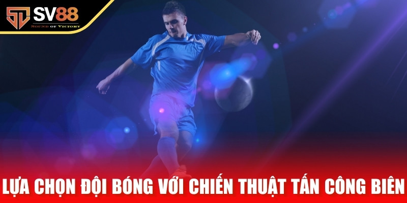 Lựa chọn đội bóng với chiến thuật tấn công biên hiệu quả