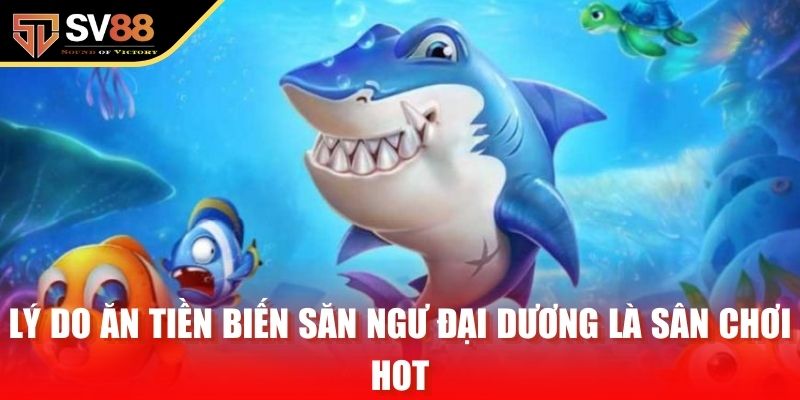 Lý do ăn tiền biến săn ngư đại dương là sân chơi hot