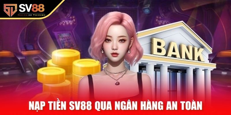 Nạp tiền SV88 qua ngân hàng an toàn