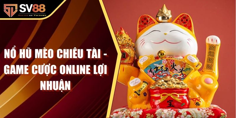 Nổ Hũ Mèo Chiêu Tài - Game Cược Online Lợi Nhuận Lớn