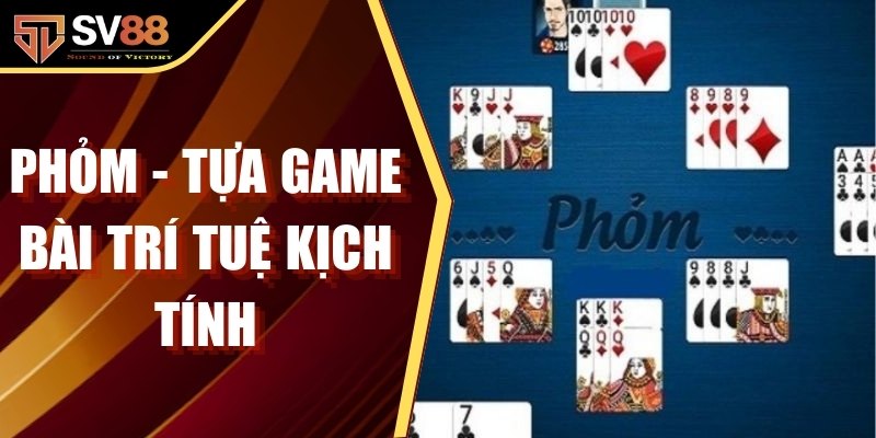 Phỏm - Tựa Game Bài Trí Tuệ Kịch Tính Và Hấp Dẫn Nhât 2025
