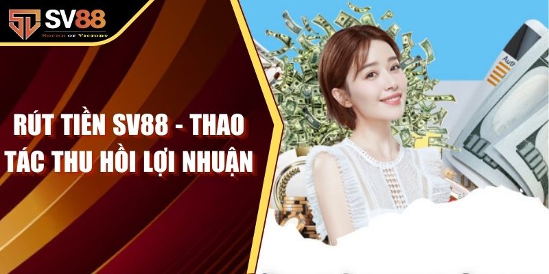 Rút Tiền SV88 - Thao Tác Thu Hồi Lợi Nhuận Cá Cược