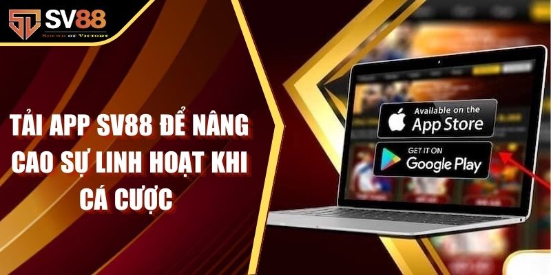 Tải App SV88 Để Nâng Cao Sự Linh Hoạt Khi Cá Cược