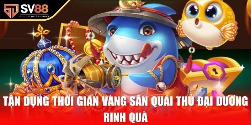 Tận dụng thời gian vàng săn quái thủ đại dương rinh quà