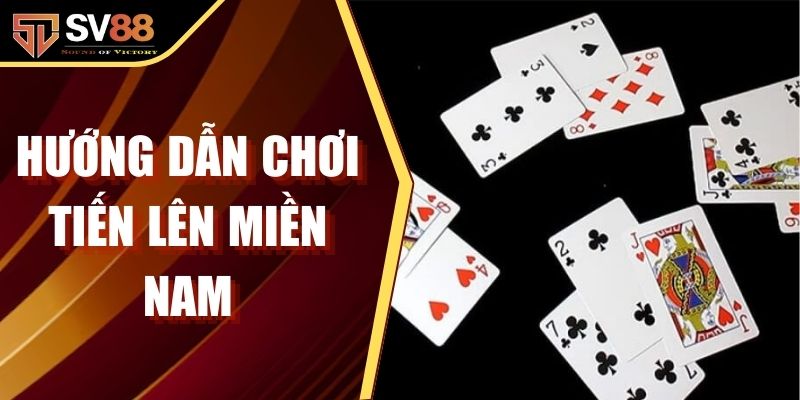 Hướng Dẫn Chơi Tiến Lên Miền Nam Chi Tiết Cho Người Mới