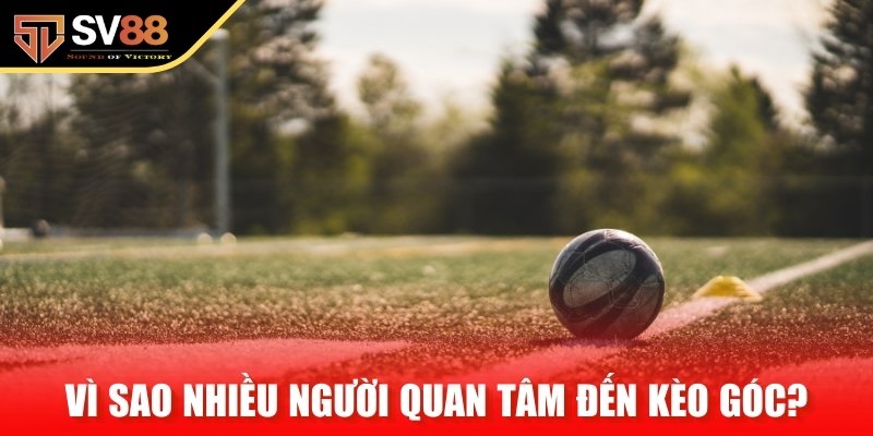 Vì sao ngày càng nhiều người quan tâm đến kèo góc?